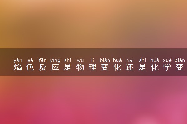 焰色反应是物理变化还是化学变化 反应的原因是什么
