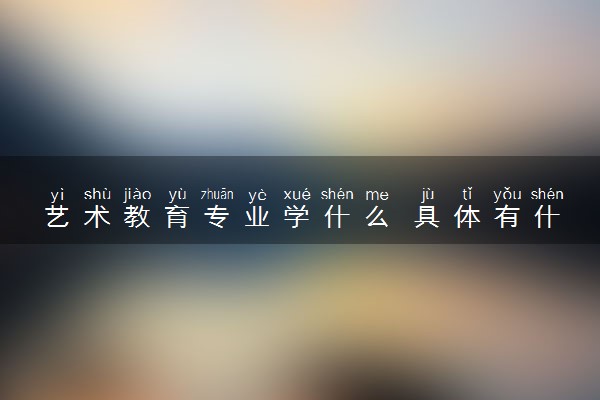 艺术教育专业学什么 具体有什么内容