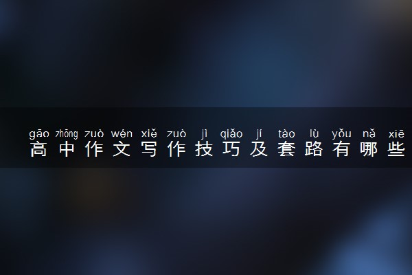 高中作文写作技巧及套路有哪些 快速提高作文质量