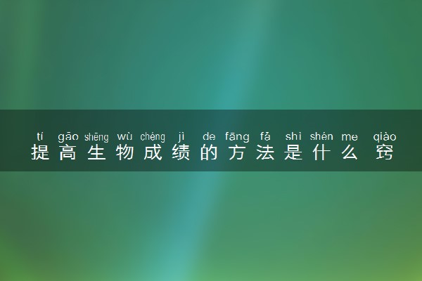 提高生物成绩的方法是什么 窍门有哪些