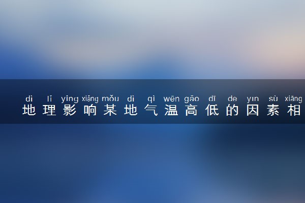 地理影响某地气温高低的因素相关知识点 有哪些重点