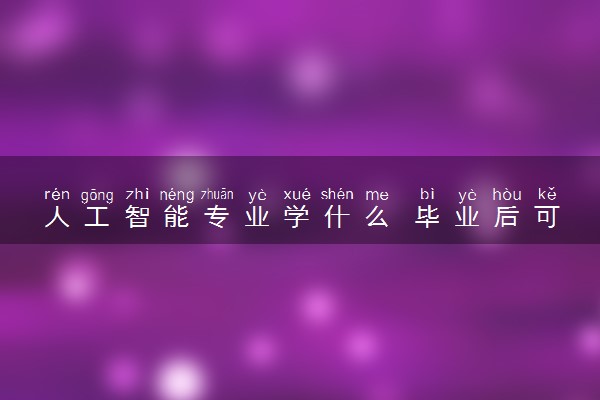 人工智能专业学什么 毕业后可以从事什么工作