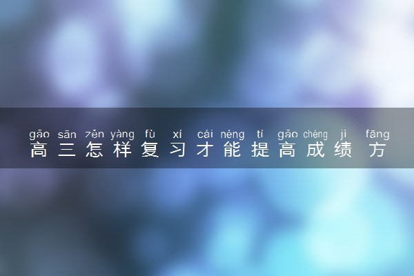 高三怎样复习才能提高成绩 方法是什么