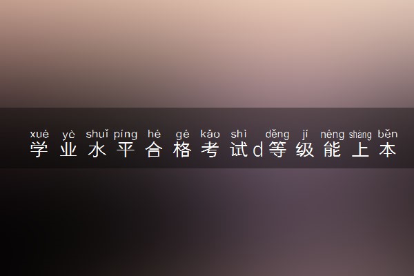 学业水平合格考试d等级能上本科吗