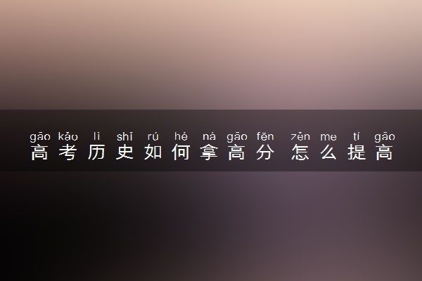 高考历史如何拿高分 怎么提高成绩