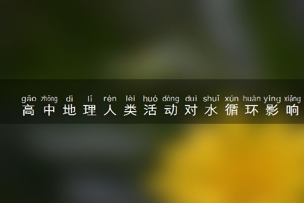 高中地理人类活动对水循环影响是什么 有哪些影响