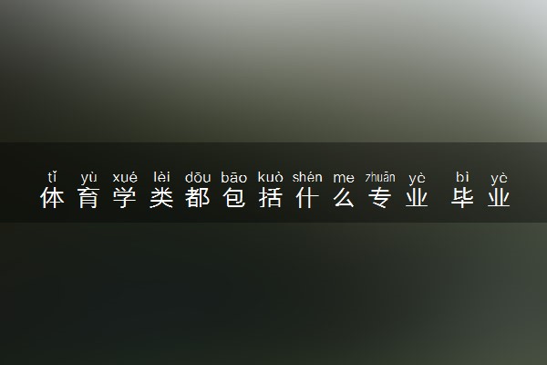 体育学类都包括什么专业 毕业了能做什么