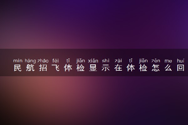 民航招飞体检显示在体检怎么回事 体检状态有哪些