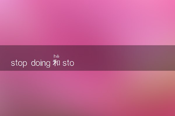 stop doing和stop to do的区别