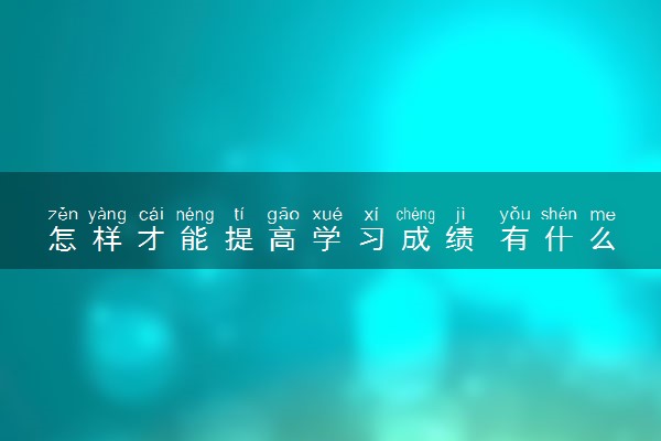 怎样才能提高学习成绩 有什么窍门