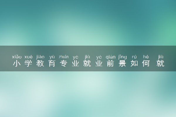 小学教育专业就业前景如何 就业方向有什么