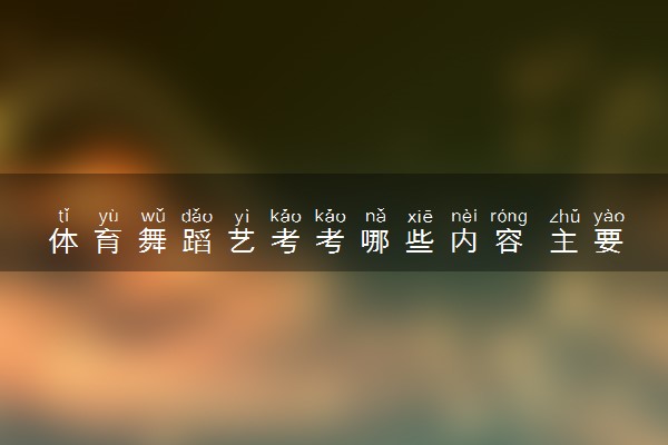 体育舞蹈艺考考哪些内容 主要考什么