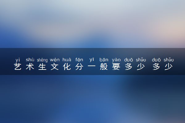 艺术生文化分一般要多少 多少分可以考上本科