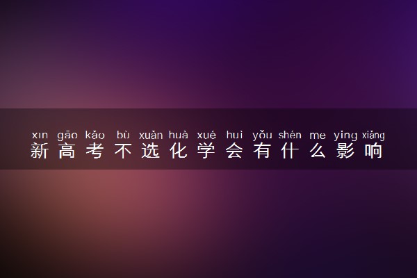 新高考不选化学会有什么影响 有什么限制