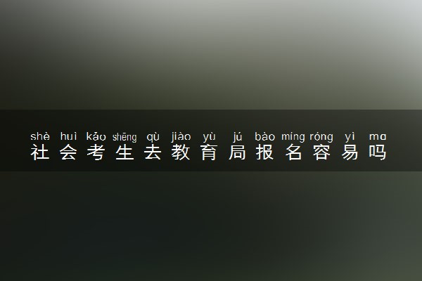 社会考生去教育局报名容易吗 有什么要求