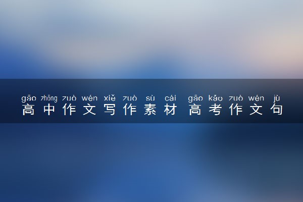 高中作文写作素材 高考作文句子