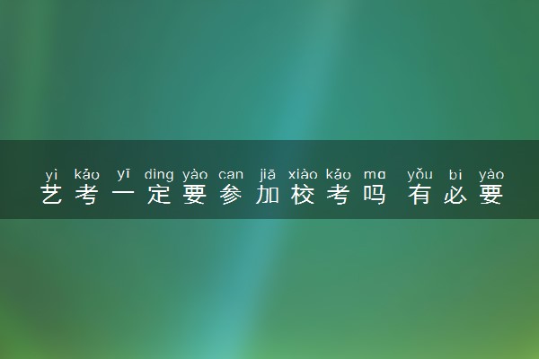 艺考一定要参加校考吗 有必要吗