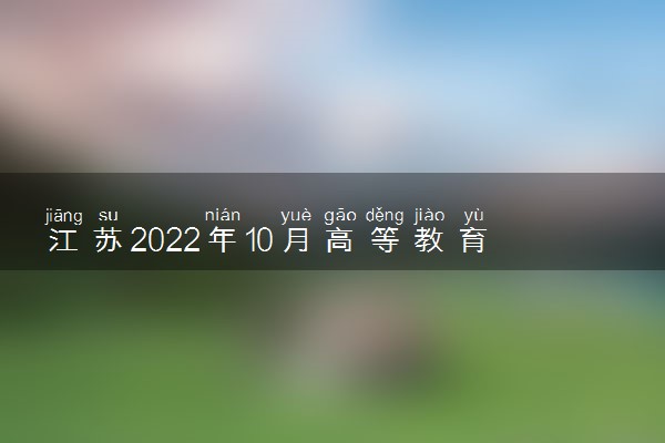 江苏2022年10月高等教育自学考试准考证打印时间 哪天能打印