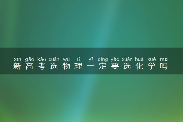 新高考选物理一定要选化学吗 不选行不行