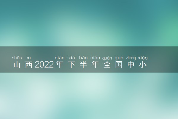 山西2022年下半年全国中小学教师资格考试几月几号