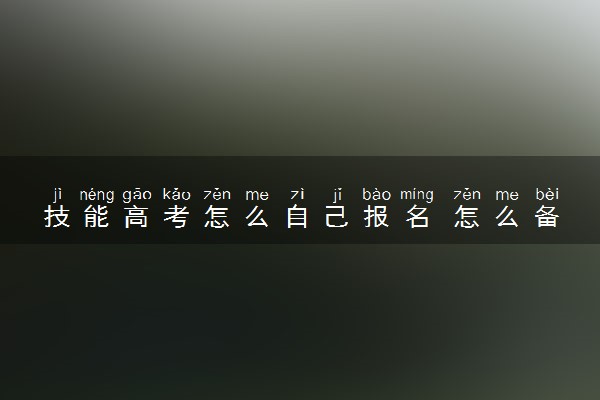 技能高考怎么自己报名 怎么备考