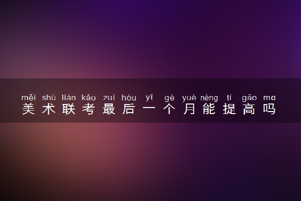 美术联考最后一个月能提高吗 怎样提高