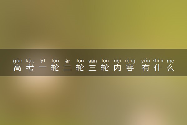 高考一轮二轮三轮内容 有什么区别