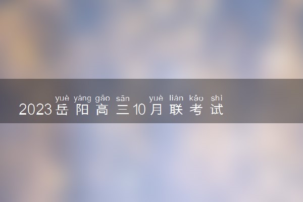 2023岳阳高三10月联考试卷及答案参考解析汇总！