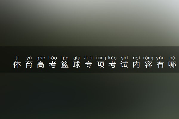 体育高考篮球专项考试内容有哪些