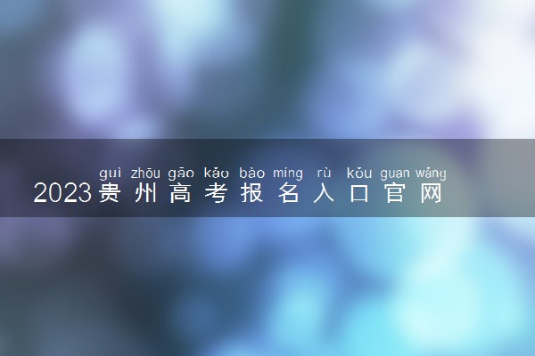 2023贵州高考报名入口官网 怎么报名