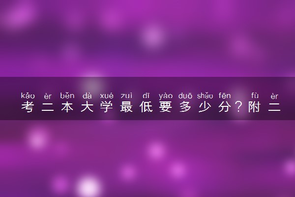 考二本大学最低要多少分？附二本大学最低录取分数线表（2023参考）