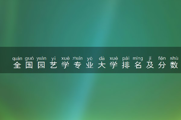 全国园艺学专业大学排名及分数线最新（2023高考参考）