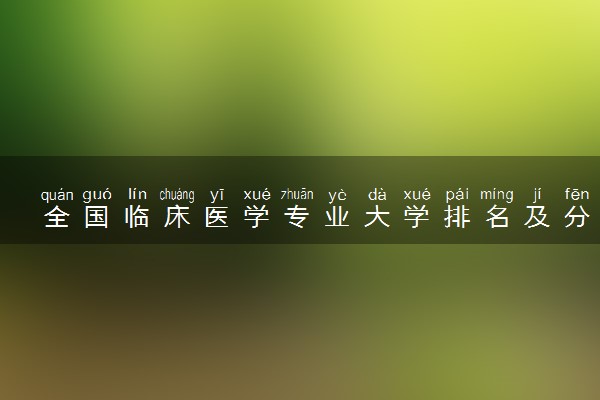 全国临床医学专业大学排名及分数线最新（2023高考参考）