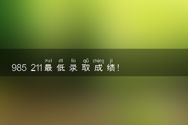 985 211最低录取成绩！四川多少分能上985和211大学（2023参考）