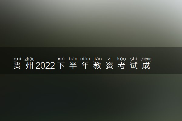 贵州2022下半年教资考试成绩查询时间及入口 几号出分