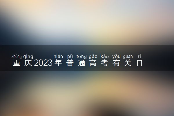 重庆2023年普通高考有关日程安排 报名时间是几号