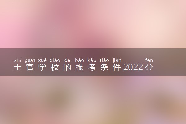 士官学校的报考条件2022分数线最新汇总（2023年考生参考）