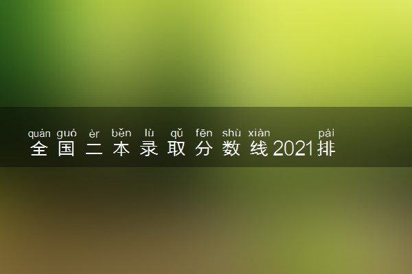 全国二本录取分数线2021排名-2021年二本学校分数线及位次（多省汇总，2022年参考）