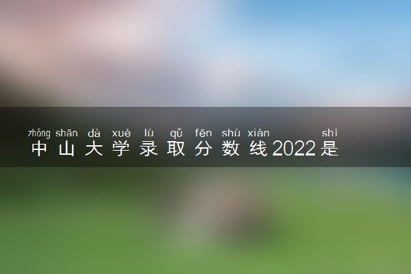 中山大学录取分数线2022是多少分？中山大学各省录取分数线2023参考