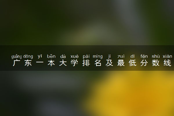广东一本大学排名及最低分数线文理科汇总（2023高考参考）