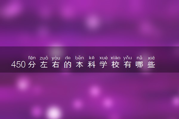 450分左右的本科学校有哪些？450分有什么大学可以推荐？（2023年参考）