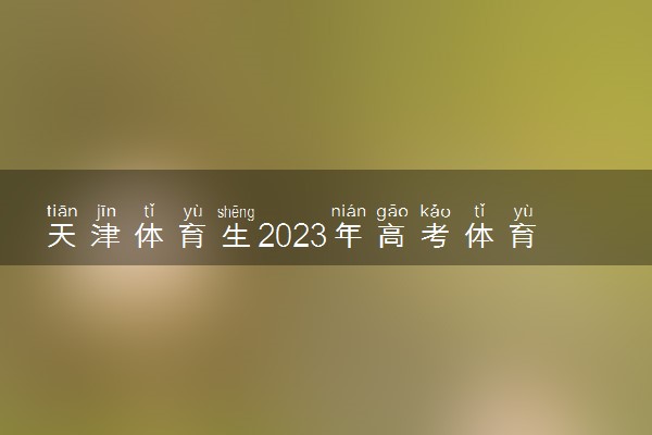 天津体育生2023年高考体育类专业报名时间 报名入口