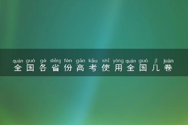 全国各省份高考使用全国几卷 各省试卷相同吗