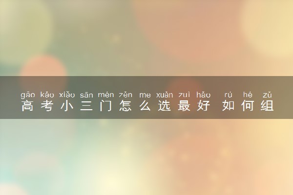 高考小三门怎么选最好 如何组合好