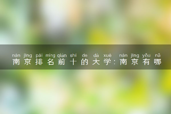 南京排名前十的大学：南京有哪些一本大学
