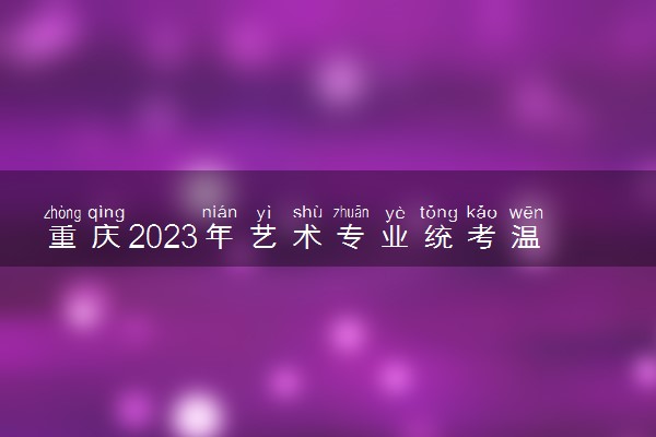 重庆2023年艺术专业统考温馨提示内容 防疫提示