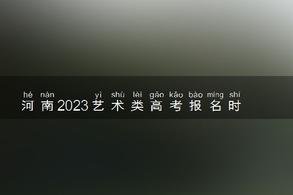 河南2023艺术类高考报名时间延长 具体截止时间