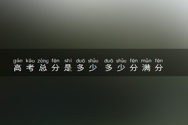 高考总分是多少 多少分满分