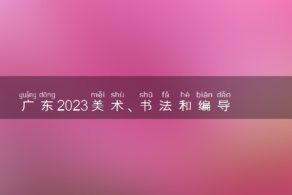 广东2023美术、书法和编导统考考生信息采集通知