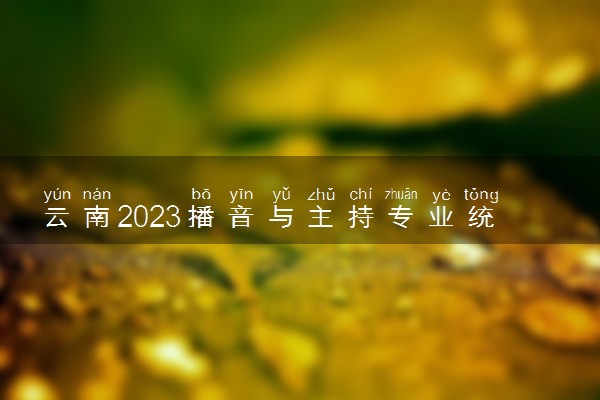 云南2023播音与主持专业统考报名时间及流程